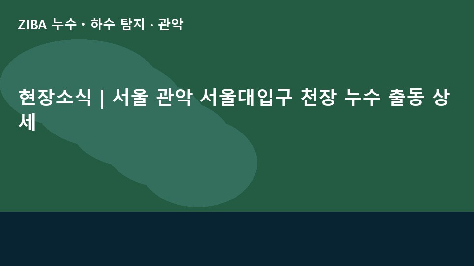현장소식 | 서울 관악 서울대입구 천장 누수 출동 상세