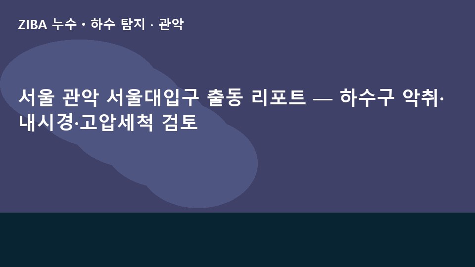 서울 관악 서울대입구 출동 리포트 — 하수구 악취·내시경·고압세척 검토